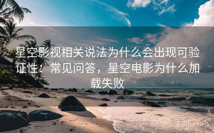 星空影视相关说法为什么会出现可验证性:常见问答,星空电影为什么加载失败 星空影视相关说法为什么会出现可验证性:常见问答,星空电影为什么加载失败