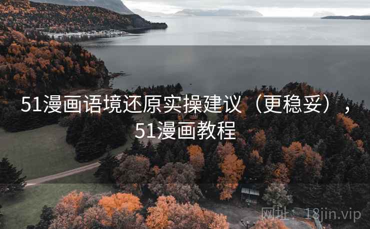 51漫画语境还原实操建议(更稳妥),51漫画教程 51漫画语境还原实操建议(更稳妥),51漫画教程